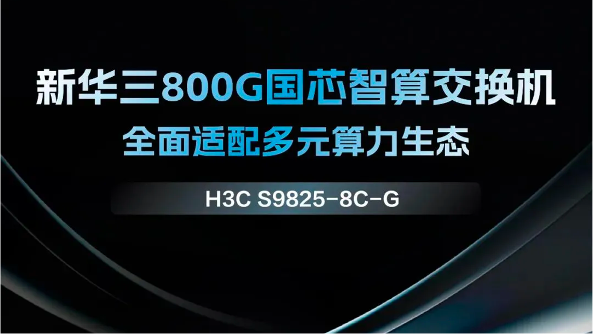 企业动态丨新华三发布800G国芯智算交换机，构建面向多元算力的网络新基座